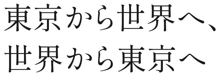 東京から世界へ、世界から東京へ